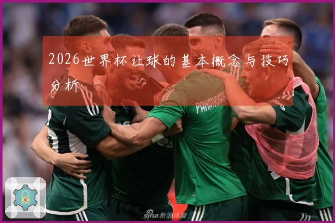 2026世界杯让球的基本概念与技巧分析