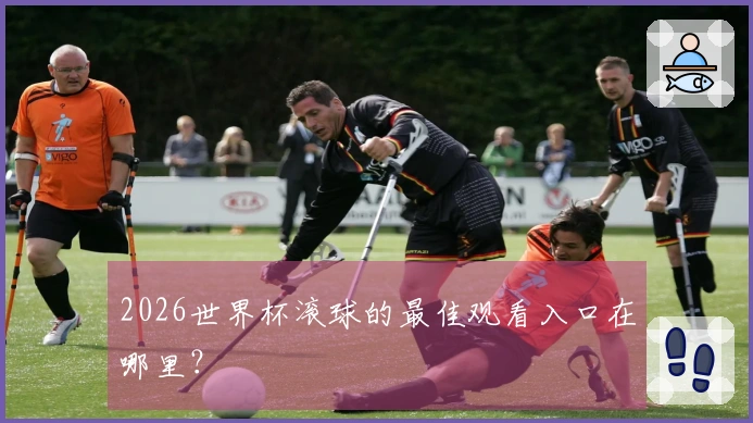2026世界杯滚球的最佳观看入口在哪里？