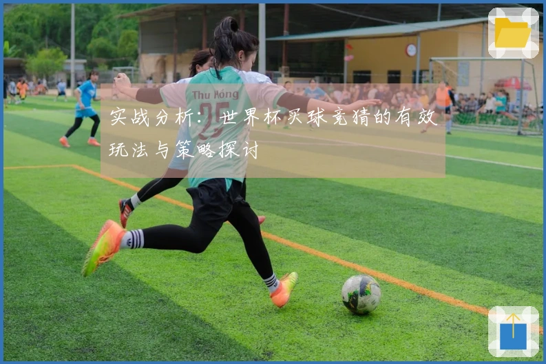 实战分析：世界杯买球竞猜的有效玩法与策略探讨
