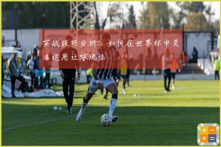 实战技巧分析：如何在世界杯中灵活运用让球玩法