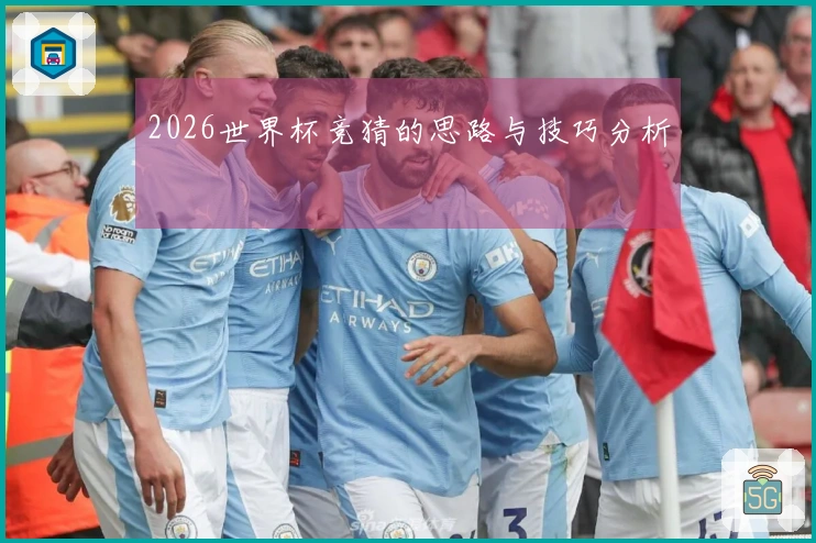 2026世界杯竞猜的思路与技巧分析