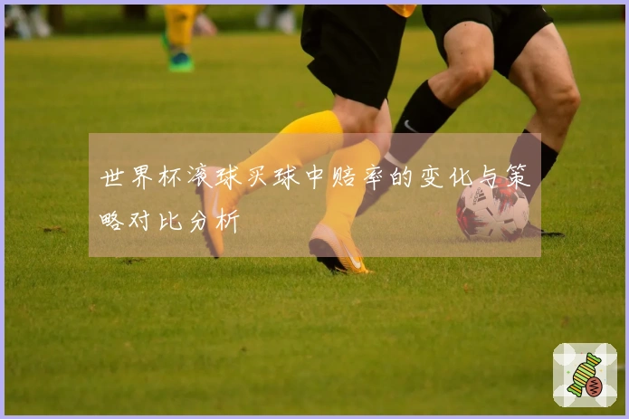 世界杯滚球买球中赔率的变化与策略对比分析