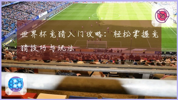 世界杯竞猜入门攻略：轻松掌握竞猜技巧与玩法
