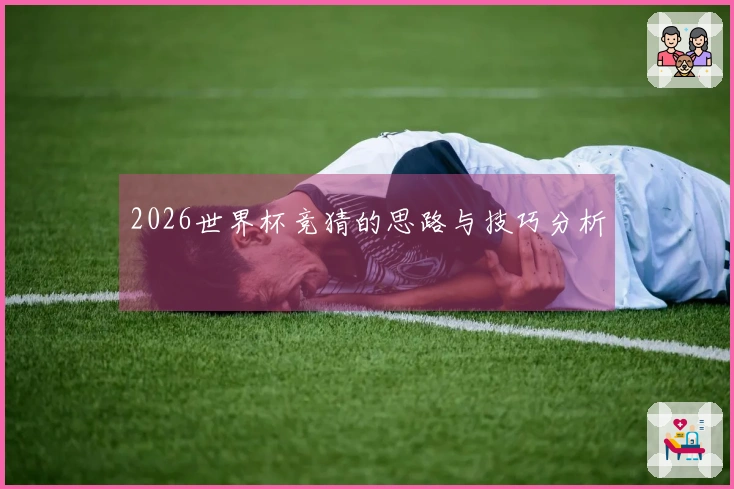 2026世界杯竞猜的思路与技巧分析