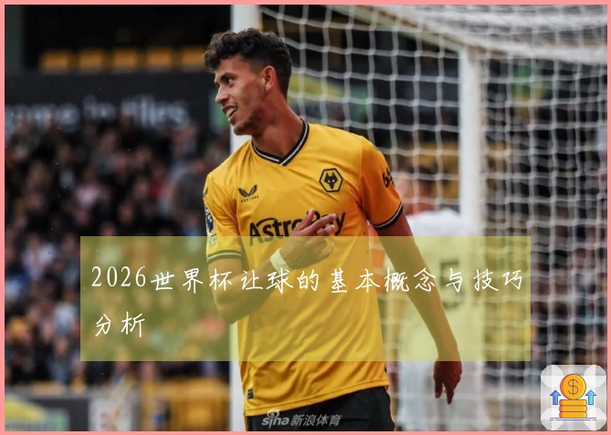 2026世界杯让球的基本概念与技巧分析