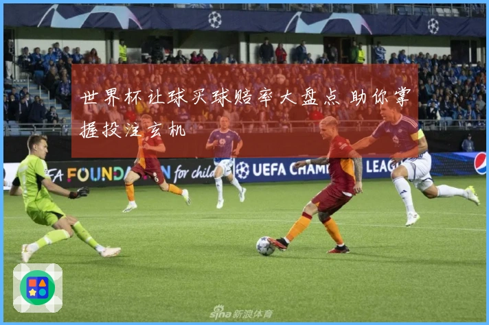 世界杯让球买球赔率大盘点 助你掌握投注玄机