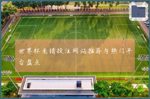 世界杯竞猜投注网站推荐与热门平台盘点