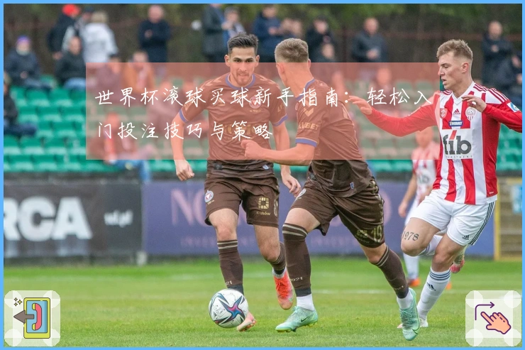 世界杯滚球买球新手指南：轻松入门投注技巧与策略