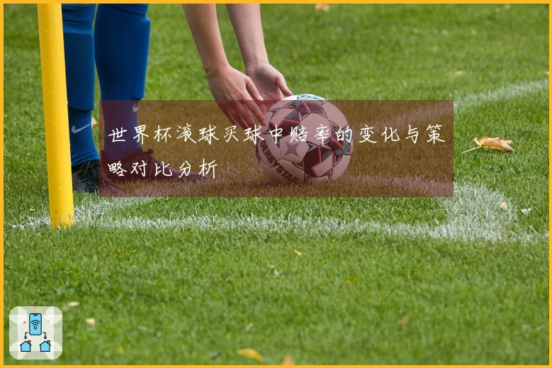 世界杯滚球买球中赔率的变化与策略对比分析