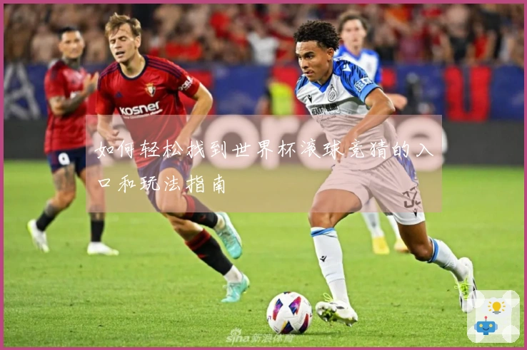 如何轻松找到世界杯滚球竞猜的入口和玩法指南